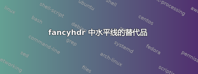 fancyhdr 中水平线的替代品