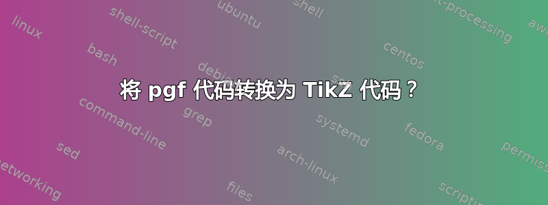 将 pgf 代码转换为 TikZ 代码？