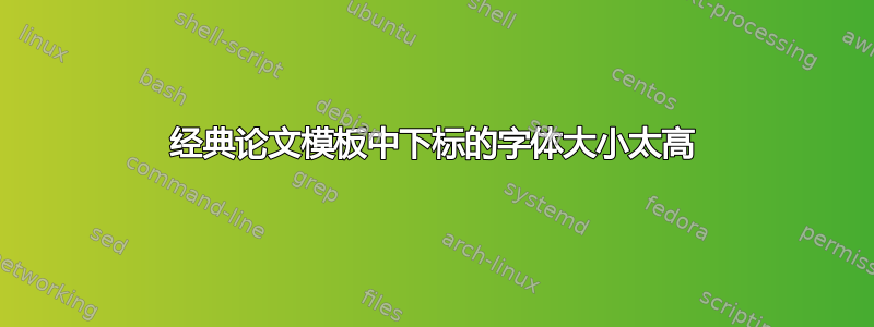 经典论文模板中下标的字体大小太高