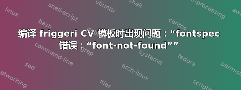 编译 friggeri CV 模板时出现问题：“fontspec 错误：“font-not-found””