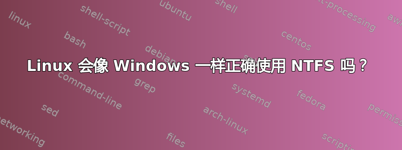 Linux 会像 Windows 一样正确使用 NTFS 吗？