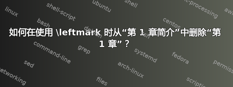 如何在使用 \leftmark 时从“第 1 章简介”中删除“第 1 章”？