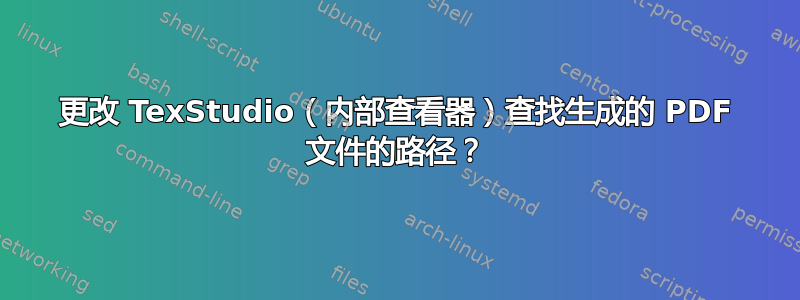 更改 TexStudio（内部查看器）查找生成的 PDF 文件的路径？