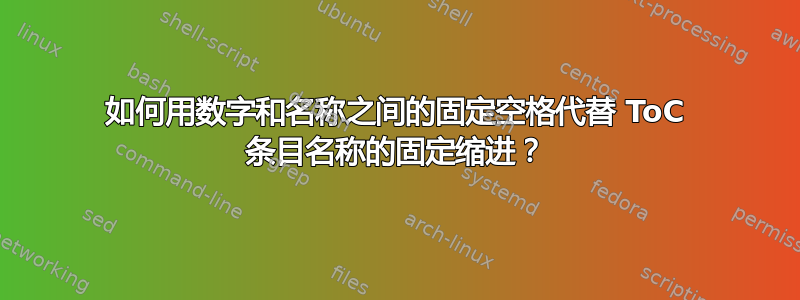 如何用数字和名称之间的固定空格代替 ToC 条目名称的固定缩进？