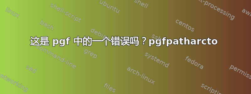 这是 pgf 中的一个错误吗？pgfpatharcto