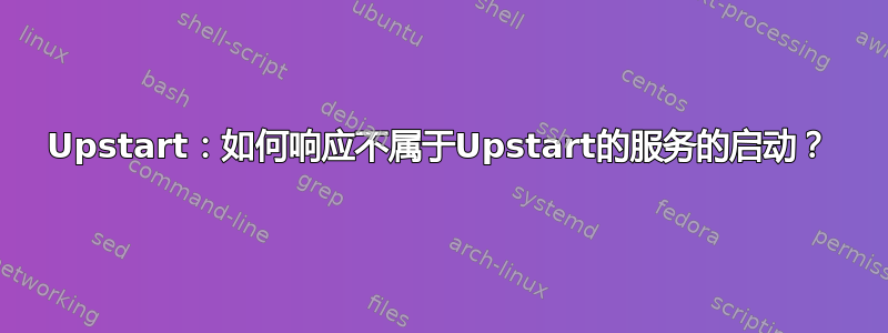 Upstart：如何响应不属于Upstart的服务的启动？