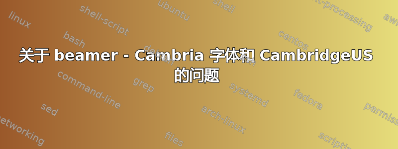 关于 beamer - Cambria 字体和 CambridgeUS 的问题