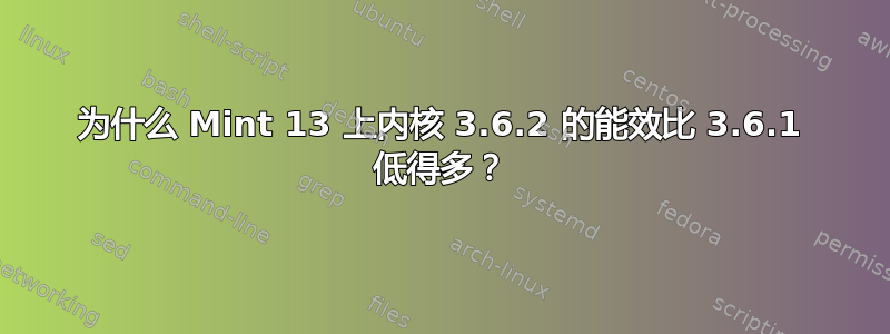 为什么 Mint 13 上内核 3.6.2 的能效比 3.6.1 低得多？