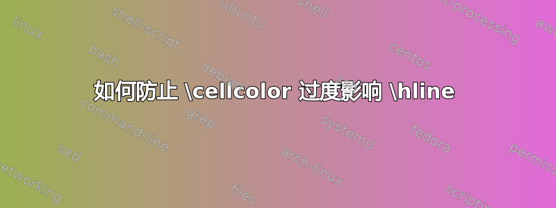 如何防止 \cellcolor 过度影响 \hline