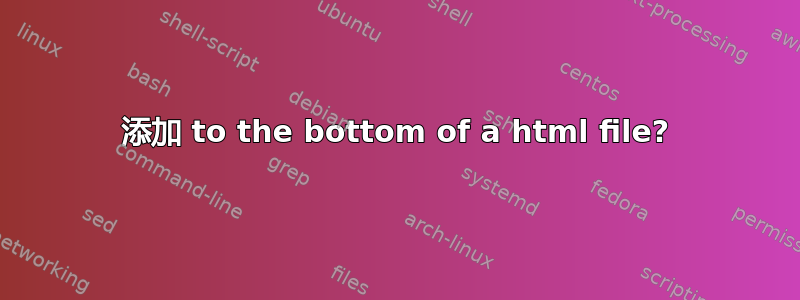 添加 to the bottom of a html file?