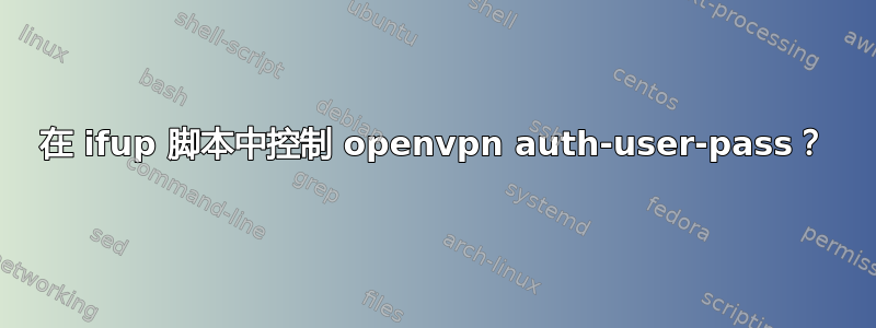 在 ifup 脚本中控制 openvpn auth-user-pass？