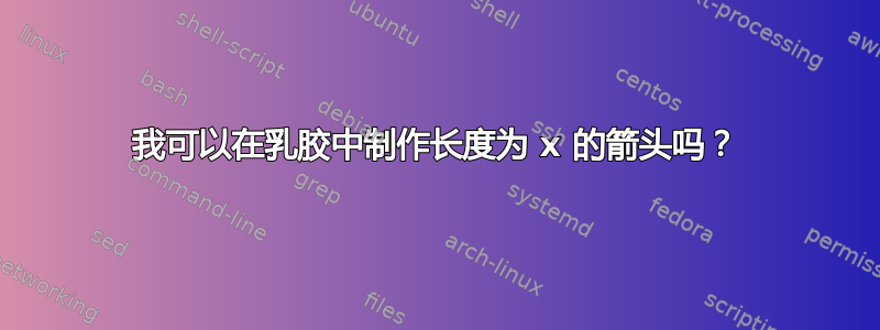 我可以在乳胶中制作长度为 x 的箭头吗？