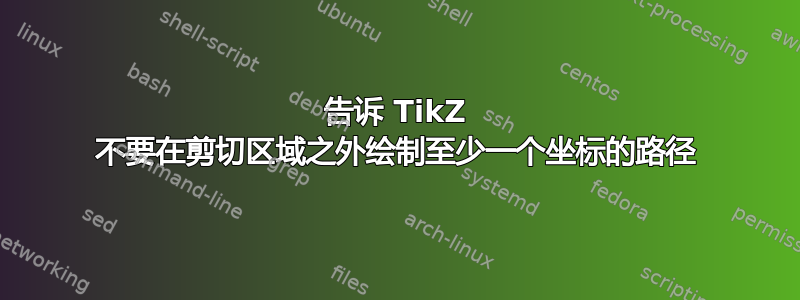 告诉 TikZ 不要在剪切区域之外绘制至少一个坐标的路径