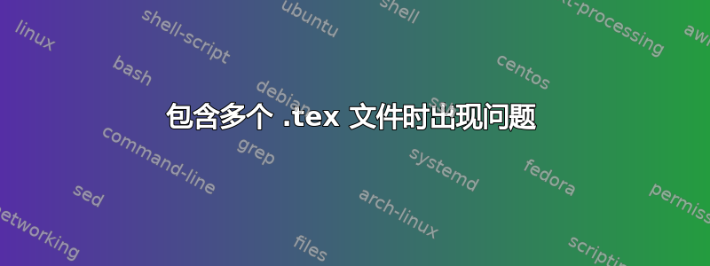 包含多个 .tex 文件时出现问题