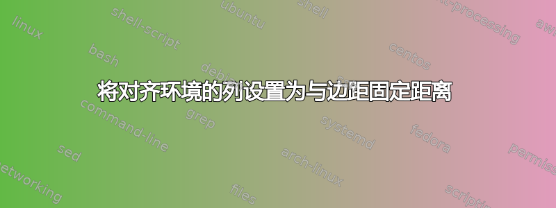 将对齐环境的列设置为与边距固定距离