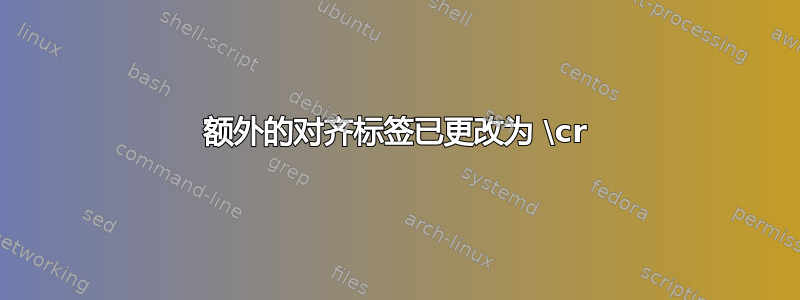 额外的对齐标签已更改为 \cr