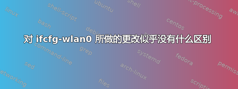 对 ifcfg-wlan0 所做的更改似乎没有什么区别