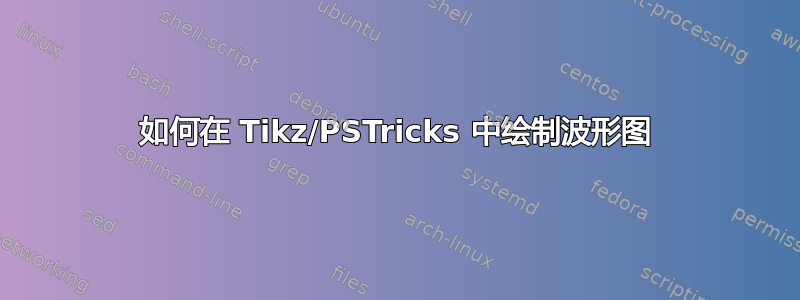 如何在 Tikz/PSTricks 中绘制波形图