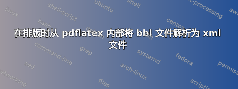 在排版时从 pdflatex 内部将 bbl 文件解析为 xml 文件