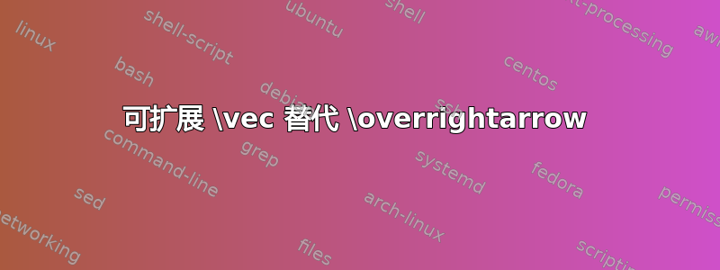 可扩展 \vec 替代 \overrightarrow