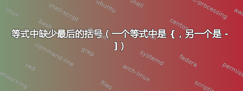 等式中缺少最后的括号（一个等式中是 {，另一个是 - ]）
