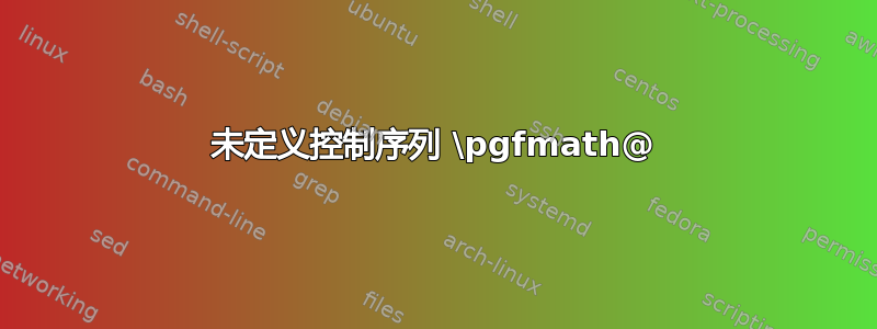 未定义控制序列 \pgfmath@