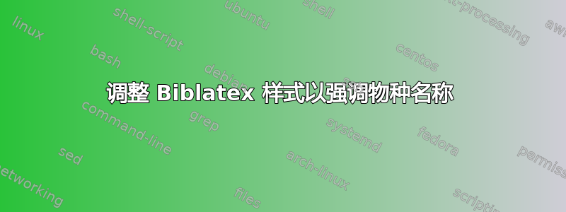 调整 Biblatex 样式以强调物种名称