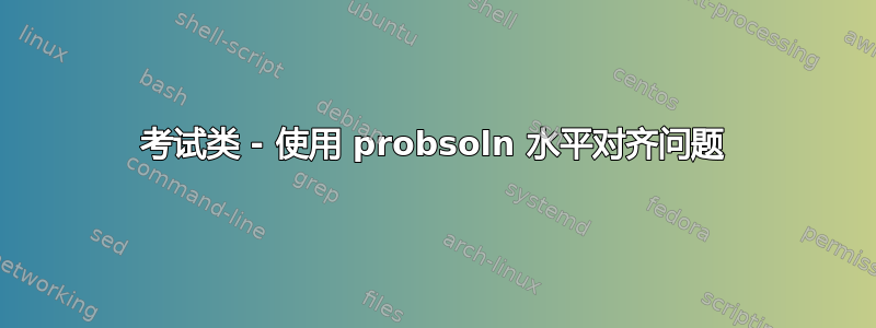 考试类 - 使用 probsoln 水平对齐问题