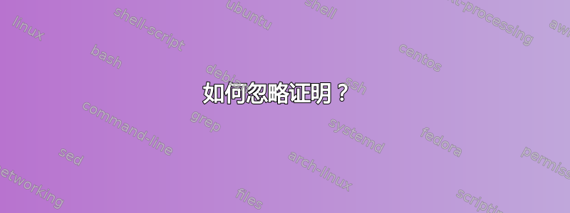 如何忽略证明？ 