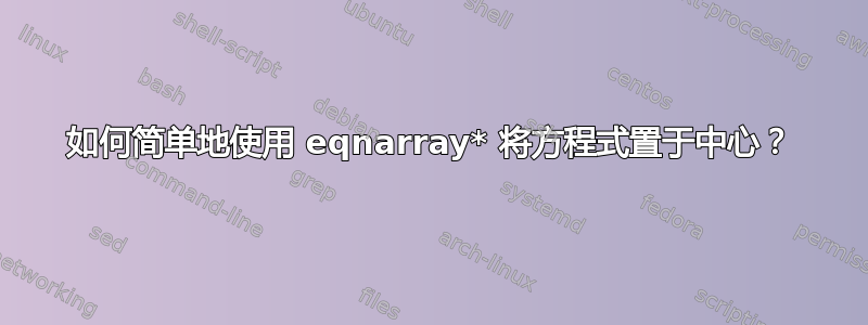 如何简单地使用 eqnarray* 将方程式置于中心？