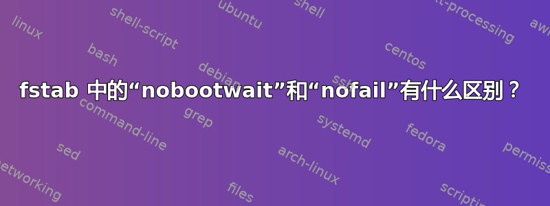 fstab 中的“nobootwait”和“nofail”有什么区别？