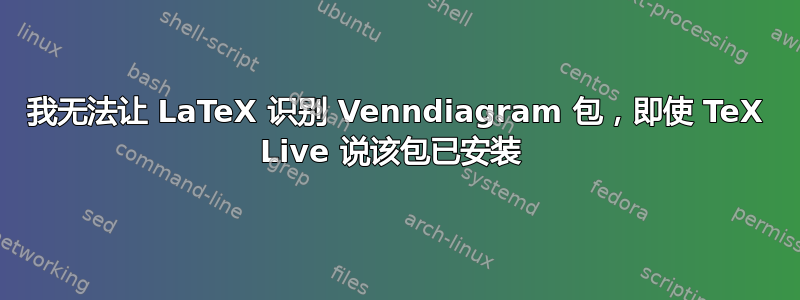 我无法让 LaTeX 识别 Venndiagram 包，即使 TeX Live 说该包已安装 