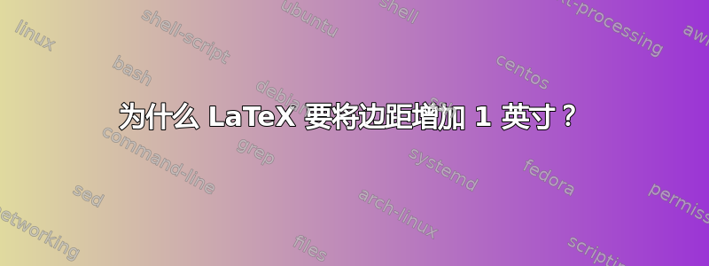 为什么 LaTeX 要将边距增加 1 英寸？