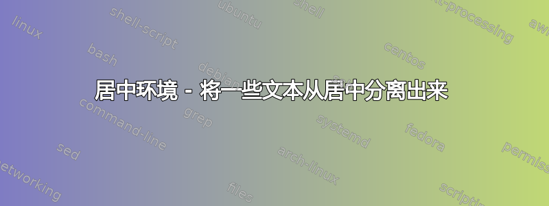 居中环境 - 将一些文本从居中分离出来