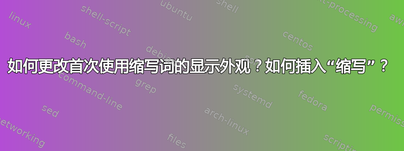 如何更改首次使用缩写词的显示外观？如何插入“缩写”？