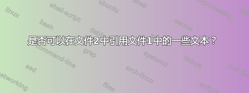 是否可以在文件2中引用文件1中的一些文本？