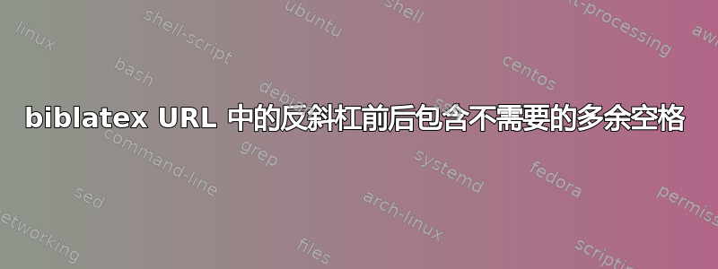 biblatex URL 中的反斜杠前后包含不需要的多余空格