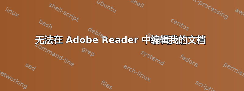 无法在 Adob​​e Reader 中编辑我的文档