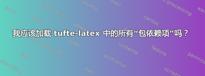 我应该加载 tufte-latex 中的所有“包依赖项”吗？