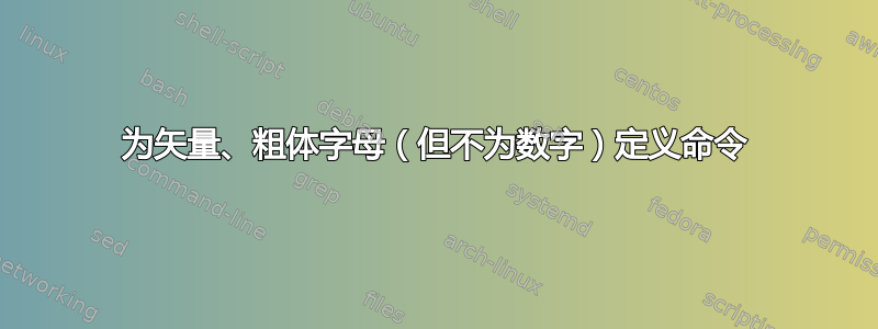 为矢量、粗体字母（但不为数字）定义命令