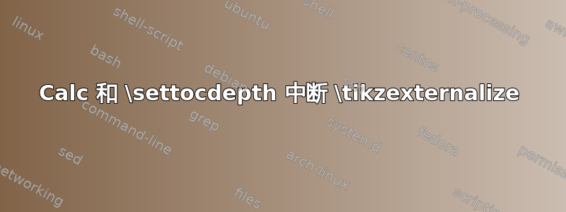 Calc 和 \settocdepth 中断 \tikzexternalize