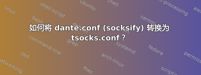 如何将 dante.conf (socksify) 转换为 tsocks.conf？