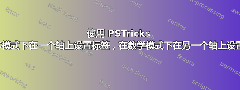 使用 PSTricks 在文本模式下在一个轴上设置标签，在数学模式下在另一个轴上设置标签