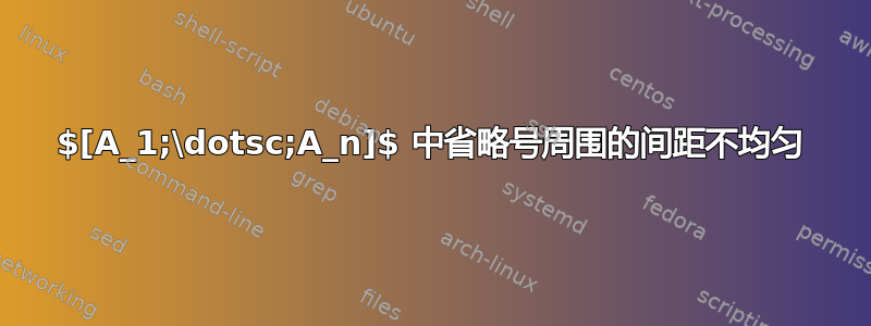 $[A_1;\dotsc;A_n]$ 中省略号周围的间距不均匀