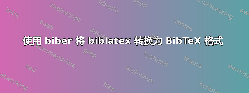 使用 biber 将 biblatex 转换为 BibTeX 格式