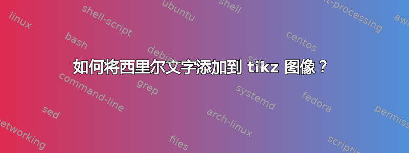 如何将西里尔文字添加到 tikz 图像？