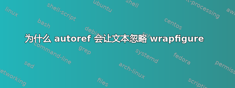 为什么 autoref 会让文本忽略 wrapfigure 