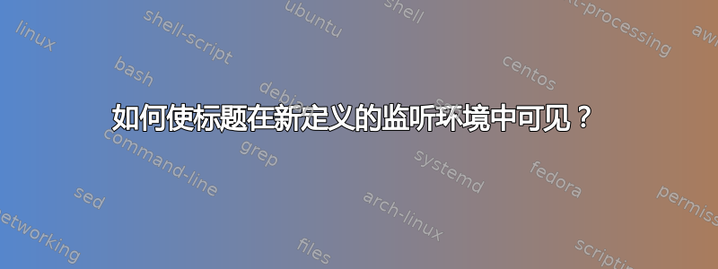 如何使标题在新定义的监听环境中可见？