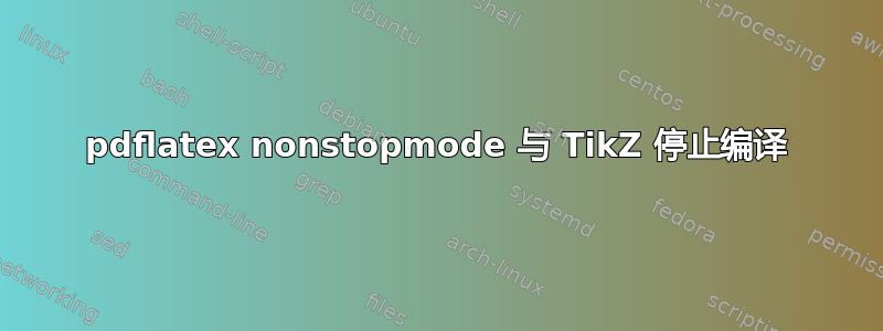 pdflatex nonstopmode 与 TikZ 停止编译