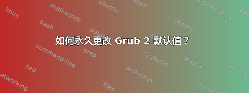 如何永久更改 Grub 2 默认值？